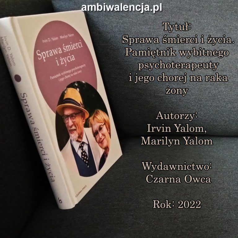 Sprawa śmierci i życia. Pamiętnik wybitnego psychoterapeuty i jego chorej na raka żony – Irvin Yalom, Marilyn Yalom