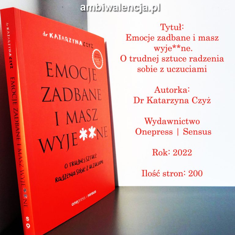 Emocje zadbane i masz wyje**ne. O trudnej sztuce radzenia sobie z uczuciami – Dr Katarzyna Czyż